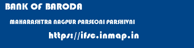 BANK OF BARODA  MAHARASHTRA NAGPUR PARSEONI PARSHIVNI  ifsc code